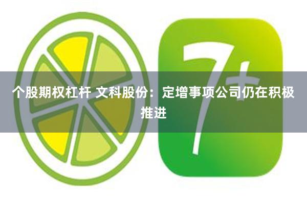 个股期权杠杆 文科股份：定增事项公司仍在积极推进