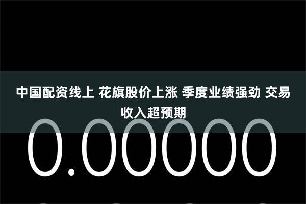 中国配资线上 花旗股价上涨 季度业绩强劲 交易收入超预期