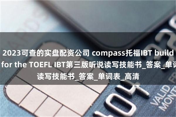2023可查的实盘配资公司 compass托福IBT building skill for the TOEFL IBT第三版听说读写技能书_答案_单词表_高清