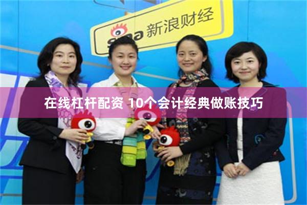 在线杠杆配资 10个会计经典做账技巧