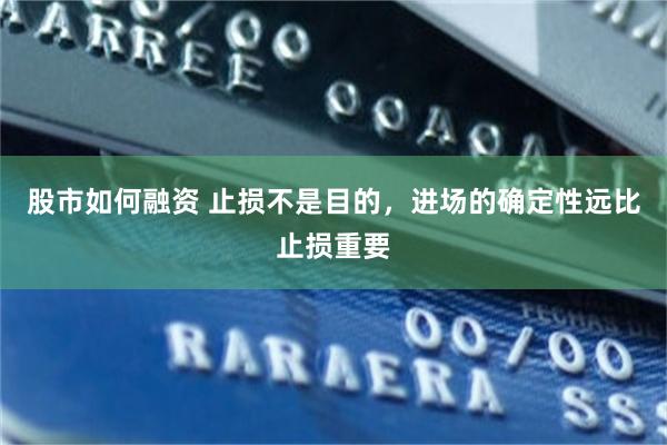 股市如何融资 止损不是目的，进场的确定性远比止损重要
