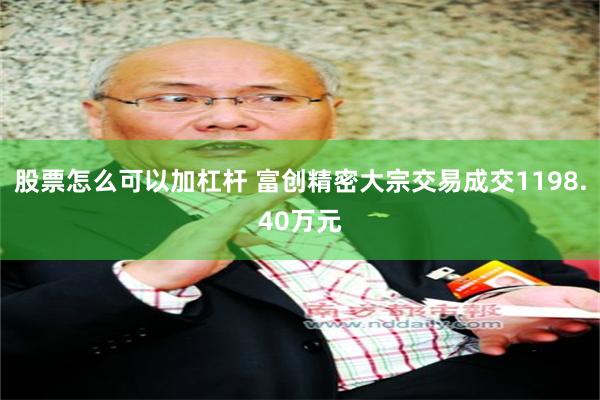 股票怎么可以加杠杆 富创精密大宗交易成交1198.40万元