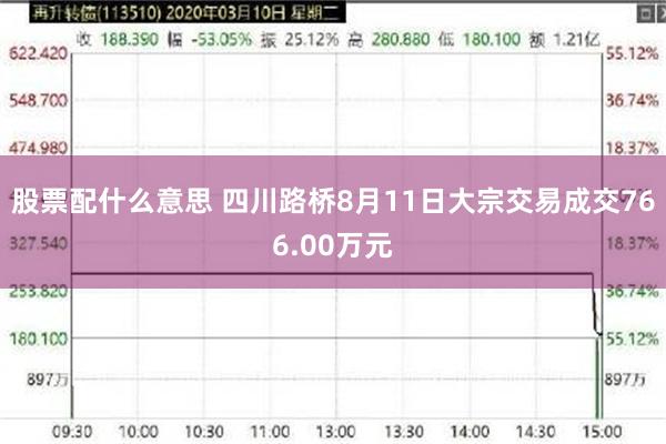 股票配什么意思 四川路桥8月11日大宗交易成交766.00万元