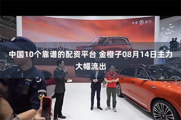 中国10个靠谱的配资平台 金橙子08月14日主力大幅流出