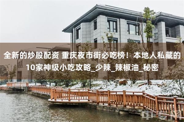 全新的炒股配资 重庆夜市街必吃榜！本地人私藏的10家神级小吃攻略_少辣_辣椒油_秘密