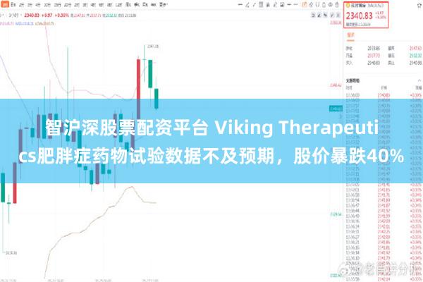 智沪深股票配资平台 Viking Therapeutics肥胖症药物试验数据不及预期，股价暴跌40%