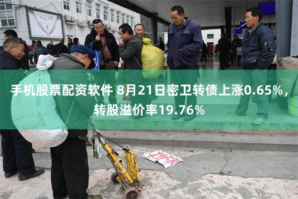 手机股票配资软件 8月21日密卫转债上涨0.65%，转股溢价率19.76%