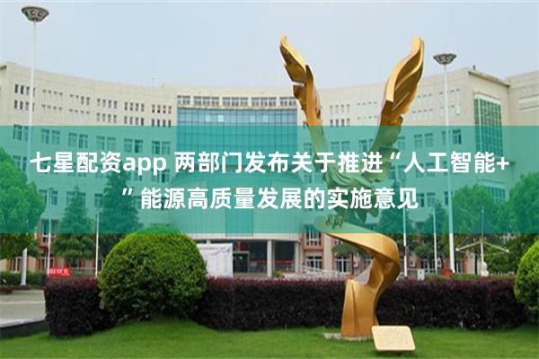七星配资app 两部门发布关于推进“人工智能+”能源高质量发展的实施意见