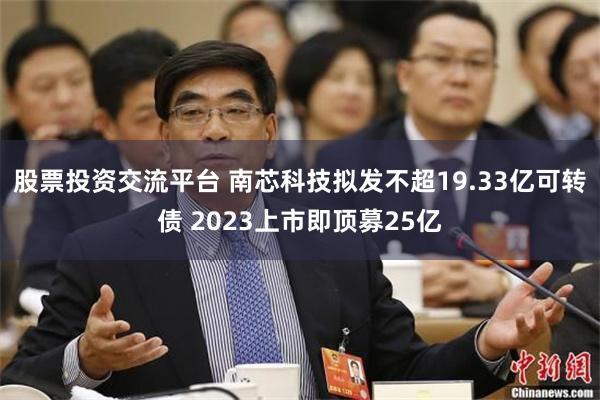 股票投资交流平台 南芯科技拟发不超19.33亿可转债 2023上市即顶募25亿