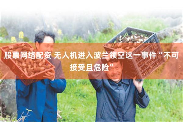 股票网络配资 无人机进入波兰领空这一事件“不可接受且危险”