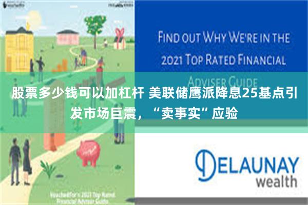 股票多少钱可以加杠杆 美联储鹰派降息25基点引发市场巨震，“卖事实”应验