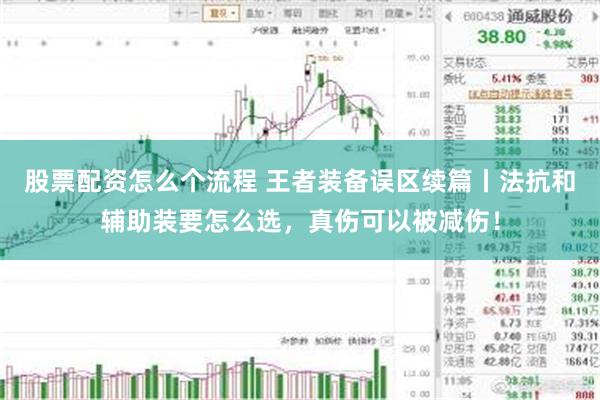 股票配资怎么个流程 王者装备误区续篇丨法抗和辅助装要怎么选，真伤可以被减伤！